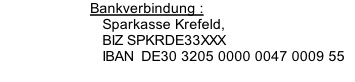 Bankverbindung : 			Sparkasse Krefeld,     BIZ SPKRDE33XXX    IBAN  DE30 3205 0000 0047 0009 55